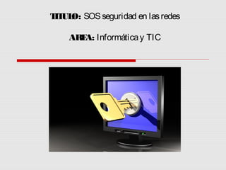 T UL SOS seguridad en las redes
 IT O:

    ARE Informática y TIC
       A:
 