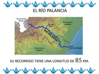 EL RÍO PALANCIA
SU RECORRIDO TIENE UNA LONGITUD DE 85KM.
 