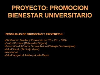 •PROGRAMAS DE PROMOCIÓN Y PREVENCIÓN:
•Planificación Familiar y Prevención de ITS – VIH – SIDA
•Control Prenatal (Maternidad Segura)
•Prevención del Cancer Cervicouterino (Citología Cervicovaginal)
•Salud Visual, (Tamizaje Visual)
•Vacunación
•Salud Integral al Adulto y Adulto Mayor
 