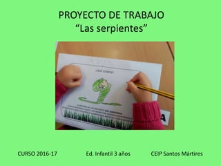 PROYECTO DE TRABAJO
“Las serpientes”
CURSO 2016-17 Ed. Infantil 3 años CEIP Santos Mártires
 