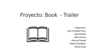 Proyecto: Book - Trailer
Integrantes:
Juan Cristóbal Pasini
Ingrid Ovalle
Aldo Vescovi
Denisse Cesped
Natalia Rodríguez
Álvaro Estay
 