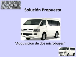 Solución Propuesta




“Adquisición de dos microbuses”
 