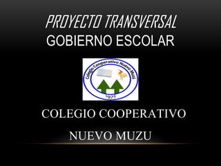 PROYECTO TRANSVERSAL GOBIERNO ESCOLAR COLEGIO COOPERATIVO NUEVO MUZU  