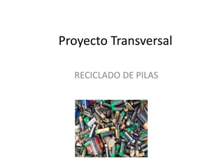 Proyecto Transversal
RECICLADO DE PILAS
 