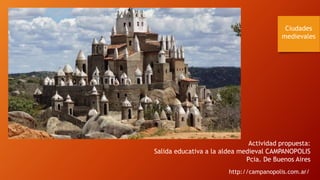 Ciudades
medievales
Actividad propuesta:
Salida educativa a la aldea medieval CAMPANOPOLIS
Pcia. De Buenos Aires
http://campanopolis.com.ar/
 