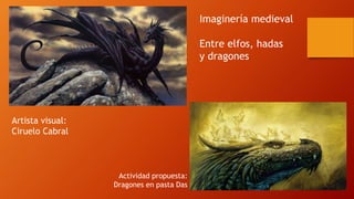 Imaginería medieval
Entre elfos, hadas
y dragones
Artista visual:
Ciruelo Cabral
Actividad propuesta:
Dragones en pasta Das
 