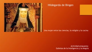 Hildegarda de Bingen
Una mujer entre las ciencias, la religión y la cocina
Actividad propuesta:
Galletas de la Inteligencia y la Alegría
 