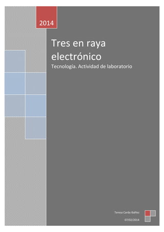2014

Tres en raya
electrónico
Tecnología. Actividad de laboratorio

Teresa Carda

Teresa Carda Ibáñez
Página 1
07/02/2014

 