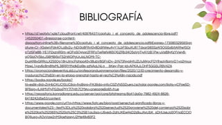 BIBLIOGRAFÍA
https://d1wqtxts1xzle7.cloudfront.net/40976437/capitulo_i_el_concepto_de_adolescencia-libre.pdf?
1452050401=&response-content-
disposition=inline%3B+filename%3Dcapitulo_i_el_concepto_de_adolescencia.pdf&Expires=1730803295&Sign
ature=Cr~X5slwVPzk4QLoBv2u~NDj3p8FlhrI0y8DditWeu4yY1iLbF5buXU81Tdxar0i65SzAf3OGSxlbtIARtwtSOr
pTzISFe88~YE1P2xzniR0m~eOFpSQxjvxr2FRFoTwReN465QEiZRb34O5aVgTjvAYzB1Pw-uVs89yKzYVwy8-
qQSioQV5bcJS6MBj5qT52rWOPgUrJpLNOMi-TC-
DuiAfjBvGRRcLX250Og18HJImcPaNoa45y38ubV8GFniDy~2rN73NyplHtUZLtulWgcFOYlhsqV6qmrD1yq2Hvuv
MzwL1iyzv6c8m8tIsML38RRYtNdkEaI9s-zzNAaLNLg__&Key-Pair-Id=APKAJLOHF5GGSLRBV4ZA
https://promociondeeventos.sld.cu/profesoranduxinmemorian/files/2020/12/El-crecimiento-desarrollo-y-
maduraci%C3%B3n-en-la-etapa-prenatal-hasta-el-reci%C3%A9n-nacido.pdf
https://books.google.es/books?
hl=es&lr=&id=ZnHbCKUCtSUC&oi=fnd&pg=PA3&dq=info:C0ZVN5SDuegJ:scholar.google.com/&ots=yCPqe5D-
9P&sig=4J4iMVPyPG3IxxPtjY7l7HIh7CM#v=onepage&q&f=true
https://repositorio.konradlorenz.edu.co/server/api/core/bitstreams/8a41da0a-7982-4924-8826-
6418242d5e53/content
https://www.google.com/url?q=https://www.fiatc.es/blog/post/senectud-significado-libros-y-
documentales%23:~:text%3DLa%2520palabra%2520senectud%2520proviene%2520del,comienza%2520sobr
e%2520los%252065%2520a%25C3%25B1os.&sa=U&ved=2ahUKEwjijsD2s9uJAxUbK_sDHUseJo0QFnoECCIQ
BQ&usg=AOvVaw2nM3joeNzwyU2Me49v60F2
 