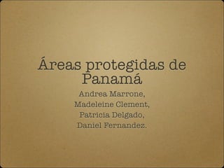 Áreas protegidas de
Panamá
Andrea Marrone,
Madeleine Clement,
Patricia Delgado,
Daniel Fernandez.
 