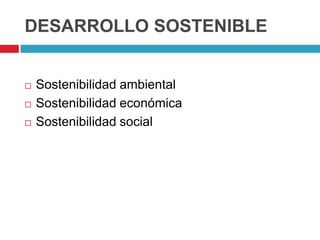 DESARROLLO SOSTENIBLE


   Sostenibilidad ambiental
   Sostenibilidad económica
   Sostenibilidad social
 