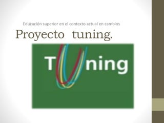 Proyecto tuning.
Educación superior en el contexto actual en cambios
 