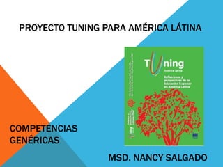 PROYECTO TUNING PARA AMÉRICA LÁTINA
COMPETENCIAS
GENÉRICAS
MSD. NANCY SALGADO
 