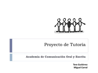 Proyecto de Tutoría
Academia de Comunicación Oral y Escrita
Tere Gutiérrez
Miguel Corral
 