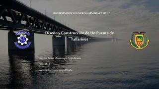 Diseño y Construcciónde Un Puente de
Tallarines
UNIVERSIDADDELAS FUERZASARMADAS“ESPE-L”
Nombre:BravoMontenegro Angie Beatriz
NRC:8174
Docente:Ingeniero Diego Proaño
 
