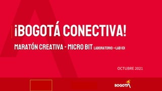 OCTUBRE 2021
¡Bogotáconectiva!
Maratóncreativa-MICROBITLABORATORIO–LAB101
 