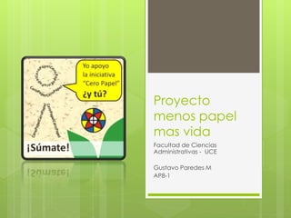 Proyecto 
menos papel 
mas vida 
Facultad de Ciencias 
Administrativas - UCE 
Gustavo Paredes M 
AP8-1 
 