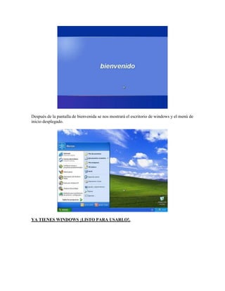 Después de la pantalla de bienvenida se nos mostrará el escritorio de windows y el menú de
inicio desplegado.




YA TIENES WINDOWS ¡LISTO PARA USARLO!.
 