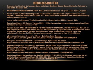 BIBLIOGRAFÍAS

•

Tratamientos térmicos de los materiales metálicos, Martínez Baena Manuel Antonio, Volumen i,
año 2008, Paginas 205.

•

ACEROS PARAAPLICACIONES EN FRIO, Rivas Cabezuelo Manuel, 10- junio, 356, Horsor, España.

•

Ku’uk - P’eex Instituto Tecnológico de San Luis Potosí, Clasificación y aplicaciones del acero,
Odhizz, Viernes 28 de Agosto del 2009, 1-1, http://kuuk-peex.foroactivo.com/t60-clasificacion-yaplicaciones-del-acero.

•

Acero en la construcción, Verein Dutscher Einshuttenleute, Año 2005, Paginas 368.

•

Acero inoxidable, Kit Carson, 9-mayo-2003, 1,http://www.ehowenespanol.com/acero-inoxidablehervidores-electricos-hechos_77323/

•

Grupo Arlam30 AÑOS DE EXPERIENCIA Y CONFIANZA NOS RESPALDAN, DESDE 1980Grupo Arlam® es
una empresa mexicana con más de 30 años de experiencia y especialista en distribución de acero
recubierto. Garantizamos calidad y confianza en cada negociación, El Acero en la vida
cotidiana, De interés, 1, http://www.arlam.com.mx/el-acero-en-la-vida-%20cotidiana/

•

¿Cuáles son los usos del acero?, Arbage. Química, hace 5 años,
http://espanol.answers.yahoo.com/question/index?qid=20090209120244AAUcOrf

•

Ensayo de materiales (ACERO), Escuelas Olimpi, Aplicación del acero,
http://www.oni.escuelas.edu.ar/olimpi2000/santa-fe-sur/ensayodemateriales/aplicaci.htm

•

Aplitex aplicaciones técnicas del inoxidable, 25/04/2008, Presentación de la empresa APLITEX
Aplicaciones Técnicas del Inoxidable, que se dedica a mecanizar piezas por encargo y fabricar
Elementos primacios de control de Temperatura y de Caudal, Ciencia y tecnología, Licencia
estándar de YouTube,
http://www.youtube.com/watch?feature=player_embedded&v=eZXqSmEFaJo

•

Acero Inoxidable. Aplicaciones en México. IMINOX, 17/09/2013, El video fue producido por el
Instituto Mexicano del Inoxidable AC (IMINOX), Ciencia y tecnología, Licencia estándar de
YouTube, http://www.youtube.com/watch?v=50Y9DzRbLCo

 