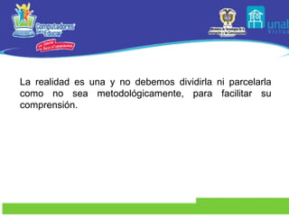 La realidad es una y no debemos dividirla ni parcelarla como no sea metodológicamente, para facilitar su comprensión.  