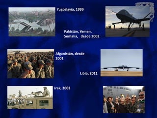 Pakistán, Yemen,
Somalia, desde 2002
Libia, 2011
Yugoslavia, 1999
Afganistán, desde
2001
Irak, 2003
 