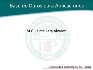 Base de Datos para Aplicaciones



      M.C. Jaime Lara Alvarez
 
