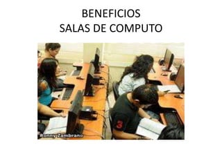 BENEFICIOS
SALAS DE COMPUTO
 
