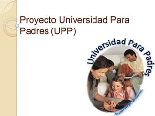 Proyecto Universidad Para Padres	(UPP) 