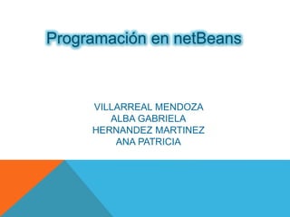 Programación en netBeans 
VILLARREAL MENDOZA 
ALBA GABRIELA 
HERNANDEZ MARTINEZ 
ANA PATRICIA 
 