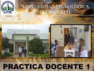UNIVERSIDAD TECNOLOGICA
EQUINOCCIAL
PRACTICA DOCENTE 1
 