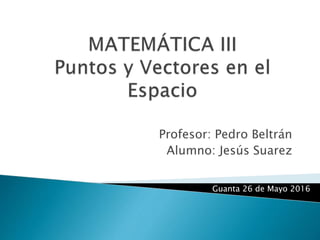Profesor: Pedro Beltrán
Alumno: Jesús Suarez
Guanta 26 de Mayo 2016
 