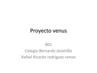 Proyecto venus
802
Colegio Bernardo Jaramillo
Rafael Ricardo rodríguez ramos
 