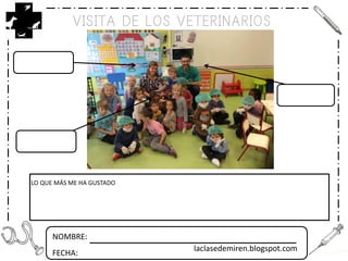 NOMBRE:
FECHA:
VISITA DE LOS VETERINARIOS
LO QUE MÁS ME HA GUSTADO
laclasedemiren.blogspot.com
 