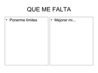 QUE ME FALTA
• Ponerme límites • Mejorar mi...
 