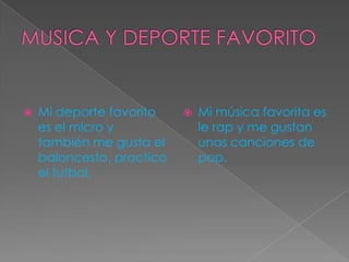  Mi deporte favorito
es el micro y
también me gusta el
baloncesto, practico
el futbol.
 Mi música favorita es
le rap y me gustan
unas canciones de
pop.
 