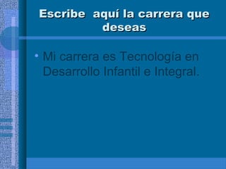 Escribe aquí la carrera que
deseas

• Mi carrera es Tecnología en
Desarrollo Infantil e Integral.

 