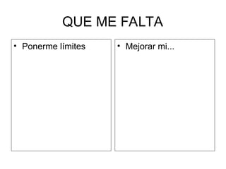 QUE ME FALTA
• Ponerme límites • Mejorar mi...
 
