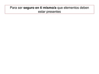 Para ser seguro en ti mismo/a que elementos deben
estar presentes
 
