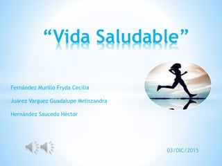 “Vida Saludable”
03/DIC/2015
Fernández Murillo Fryda Cecilia
Juárez Varguez Guadalupe Meliszandra
Hernández Saucedo Héctor
 