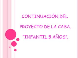 CONTINUACIÓN DEL
PROYECTO DE LA CASA.
“INFANTIL 5 AÑOS”.
 