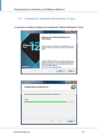 Virtualización de servidores con VMware vSphere 6
David Pérez Moriche 19
8.1 Instalación VMware Workstation 12 pro
Lo primero es instalar el software de virtualización VMware Workstation 12 pro.
 