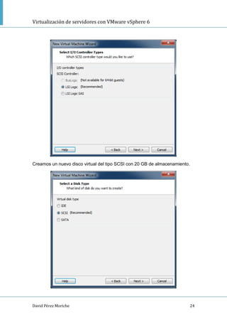 Virtualización de servidores con VMware vSphere 6
David Pérez Moriche 24
Creamos un nuevo disco virtual del tipo SCSI con 20 GB de almacenamiento.
 