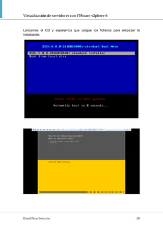 Virtualización de servidores con VMware vSphere 6
David Pérez Moriche 28
Lanzamos el CD y esperamos que cargue los ficheros para empezar la
instalación.
 