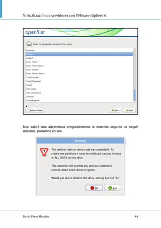 Virtualización de servidores con VMware vSphere 6
David Pérez Moriche 44
Nos saldrá una advertencia preguntándonos si estamos seguros de seguir
adelante, pulsamos en Yes.
 