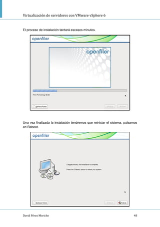 Virtualización de servidores con VMware vSphere 6
David Pérez Moriche 48
El proceso de instalación tardará escasos minutos.
Una vez finalizada la instalación tendremos que reiniciar el sistema, pulsamos
en Reboot.
 