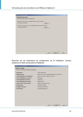 Virtualización de servidores con VMware vSphere 6
David Pérez Moriche 60
Resumen de los parámetros de configuración de la instalación. Cuando
pulsemos en Next comenzará la instalación.
 