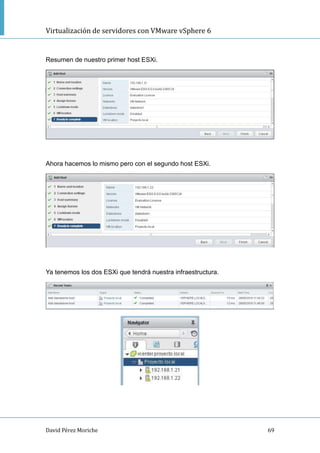 Virtualización de servidores con VMware vSphere 6
David Pérez Moriche 69
Resumen de nuestro primer host ESXi.
Ahora hacemos lo mismo pero con el segundo host ESXi.
Ya tenemos los dos ESXi que tendrá nuestra infraestructura.
 