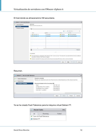 Virtualización de servidores con VMware vSphere 6
David Pérez Moriche 92
El host donde se almacenará la VM secundaria.
Resumen.
Ya se ha creado Fault Tolerance para la máquina virtual Debian FT.
 