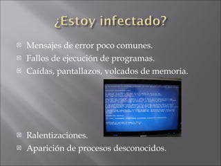 Mensajes de error poco comunes. Fallos de ejecución de programas. Caídas, pantallazos, volcados de memoria. Ralentizaciones. Aparición de procesos desconocidos. 