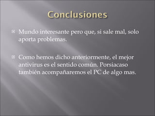 Mundo interesante pero que, si sale mal, solo aporta problemas. Como hemos dicho anteriormente, el mejor antivirus es el sentido común. Porsiacaso también acompañaremos el PC de algo mas. 